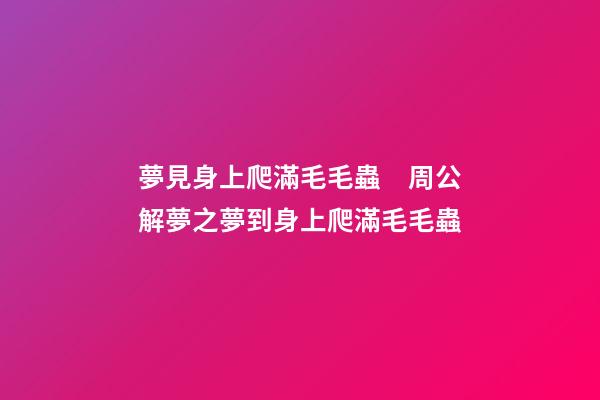 夢見身上爬滿毛毛蟲　周公解夢之夢到身上爬滿毛毛蟲